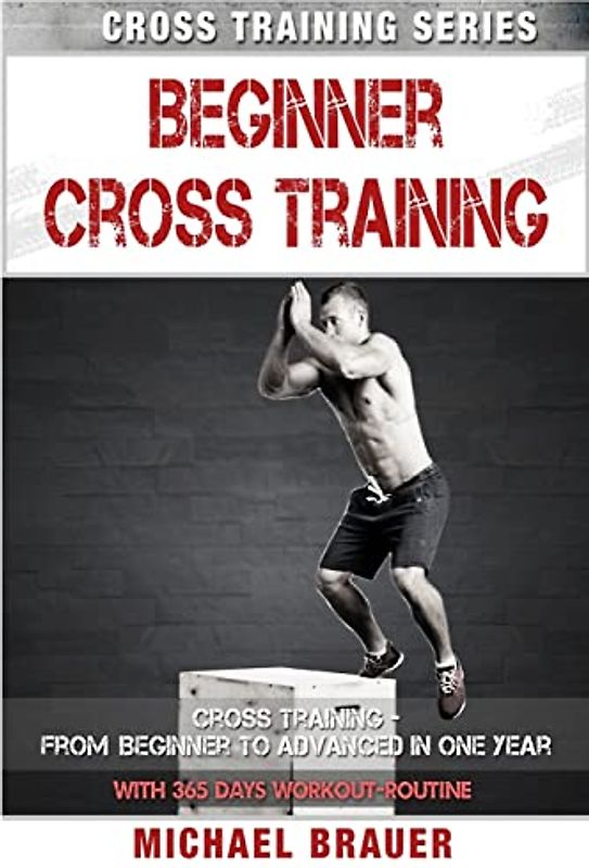 Beginner Cross Training: From Beginner to Advanced in one year (Cross Training Series, Band 2)