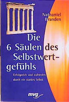 Die sechs Säulen des Selbstwertgefühls. Erfolgreich und zufrieden durch ein starkes Selbst