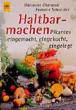 Haltbarmachen. Gemüse, Pilze, Kräuter, Käse, Heringe, Essige, Öle. Pikantes eingemacht, eingekocht, eingelegt