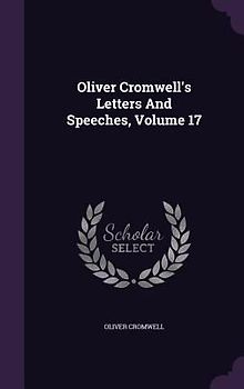 Oliver Cromwell's Letters And Speeches, Volume 17