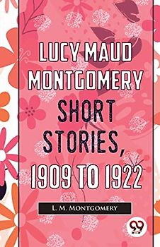 Lucy Maud Montgomery Short Stories, 1909 To 1922