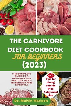 THE CARNIVORE DIET COOKBOOK FOR BEGINNERS (2023): The complete guide to a delicious and healthy meat- based diet and lifestyle