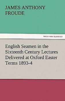 English Seamen in the Sixteenth Century Lectures Delivered at Oxford Easter Terms 1893-4