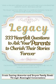 Legacy 333 Heartfelt Questions to Ask Your Parents to Cherish Their Stories Forever