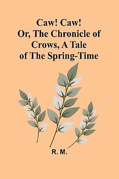 Caw! Caw! Or, The Chronicle of Crows, A Tale of the Spring-time