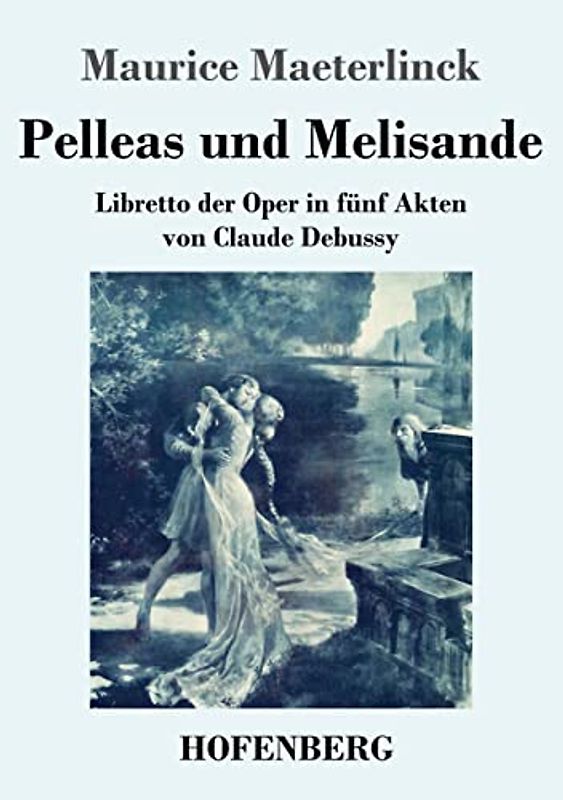 Pelleas und Melisande: Libretto der Oper in fünf Akten von Claude Debussy