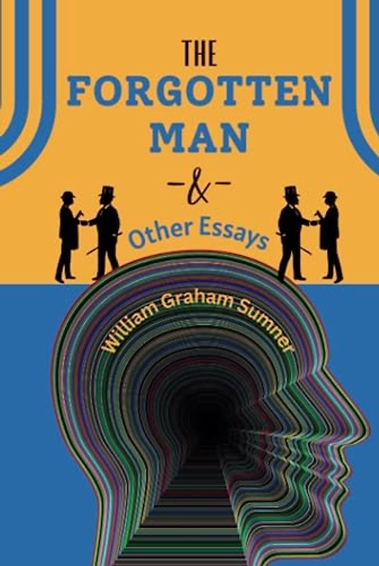 The Forgotten Man and Other Essays: The 1883 American Sociology Classic (annotated)