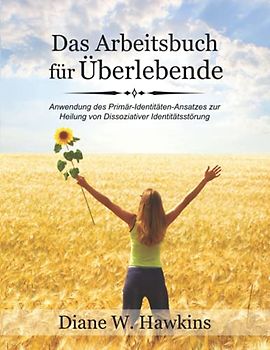Das Arbeitsbuch für Überlebende: Anwendung des Primär-Identitäten-Ansatzes zur Heilung von Dissoziativer Identitätsstörung
