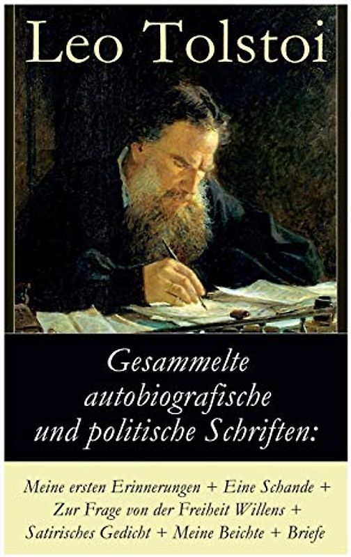 Gesammelte autobiografische und politische Schriften: Meine ersten Erinnerungen + Eine Schande + Zur Frage von der Freiheit des Willens + Satirisches ... und die politischen Ansichten von Lew Tolstoi