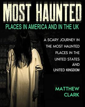 Most Haunted Places in America and in the UK: True Ghost Stories. A Scary Journey in the Most Haunted Places in the United States and United Kingdom (Most Haunted Places. True Ghost Stories)