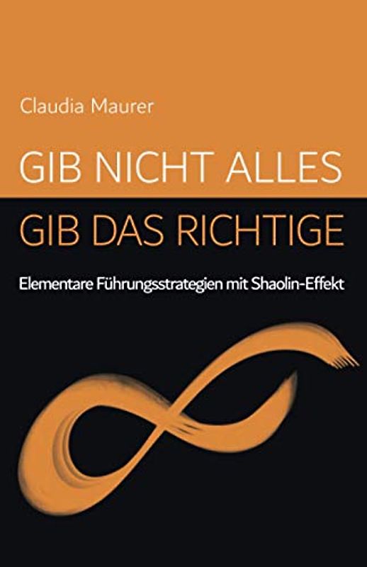 GIB NICHT ALLES, GIB DAS RICHTIGE: Elementare Führungsstrategien mit Shaolin-Effekt