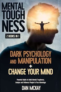 MENTAL TOUGHNESS: 2 BOOKS IN 1 DARK PSYCHOLOGY AND MANIPULATION+CHANGE YOUR MIND: POWERFUL HABITS TO BUILD MENTAL TOUGHNESS, ANALYZE AND INFLUENCE PEOPLE TO YOUR ADVANTAGE