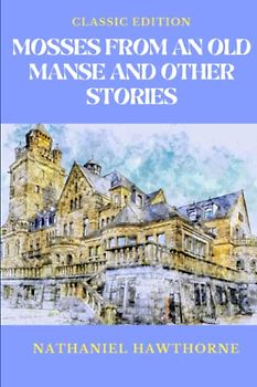 Mosses from an Old Manse and Other Stories: Illustrated and Annotated
