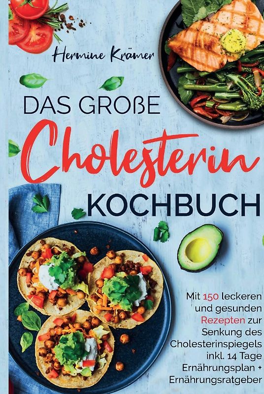 Das große Cholesterin Kochbuch - Mit 150 leckeren & gesunden Rezepten zur Senkung des Cholesterinspiegels.