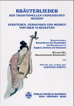 Kräuterlieder der Traditionellen Chinesischen Medizin. Verstehen, Verwenden und Merken von über 70 Rezepten. Rezeptvorlagen, Kreuzreferenz der Einzeldrogen und Rezeptnamen in Englisch, Deutsch und Chinesisch