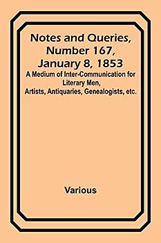 Notes and Queries, Number 167, January 8, 1853 ; A Medium of Inter-communication for Literary Men, Artists, Antiquaries, Genealogists, etc.