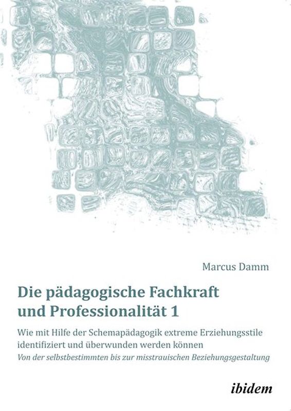 Die pädagogische Fachkraft und Professionalität: Wie mit Hilfe der Schemapädagogik extreme Erziehungsstile identifiziert und überwunden werden können (1)