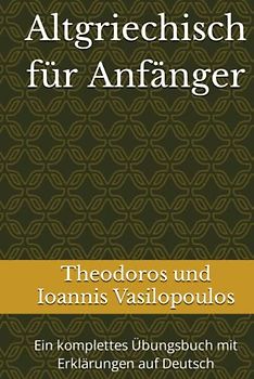 Altgriechisch für Anfänger: Ein komplettes Übungsbuch mit Erklärungen auf Deutsch
