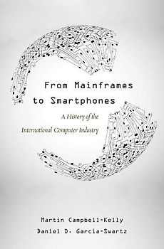 From Mainframes to Smartphones: A History of the International Computer Industry (Critical Issues in Business History)