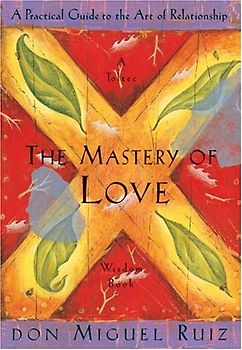 The Mastery of Love: A Practical Guide to the Art of Relationship (Toltec Wisdom) - Don Miguel Ruiz