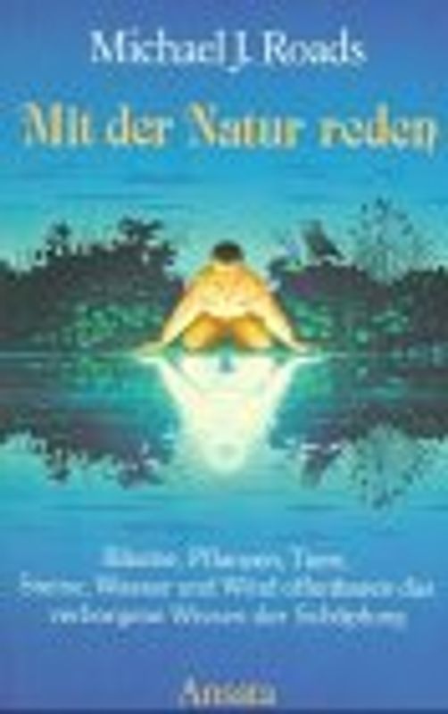 Mit der Natur reden. Bäume, Pflanzen, Tiere, Steine, Wasser und Wind offenbaren das verborgene Wissen der Schöpfung