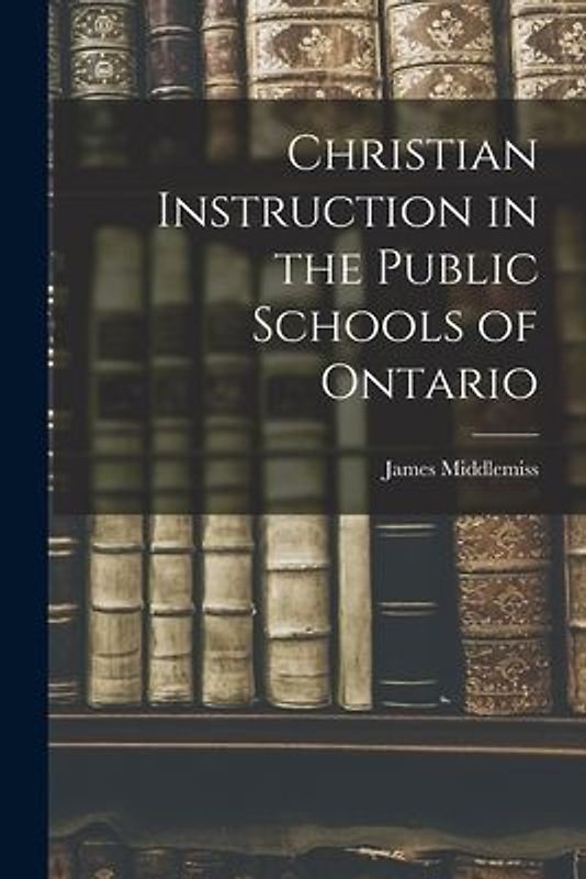 Christian Instruction in the Public Schools of Ontario [microform]