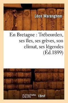 En Bretagne: Trébeurden, Ses Îles, Ses Grèves, Son Climat, Ses Légendes (Éd.1899)