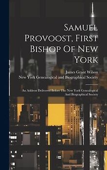 Samuel Provoost, First Bishop Of New York: An Address Delivered Before The New York Genealogical And Biographical Society
