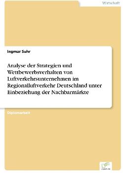 Analyse der Strategien und Wettbewerbsverhalten von Luftverkehrsunternehmen im Regionalluftverkehr Deutschland unter Einbeziehung der Nachbarmärkte