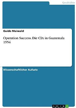 Operation Success. Die CIA in Guatemala 1954