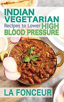 Indian Vegetarian Recipes to Lower High Blood Pressure: Delicious Vegetarian Recipes Based on Superfoods to Manage Hypertension