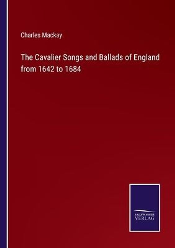 The Cavalier Songs and Ballads of England from 1642 to 1684