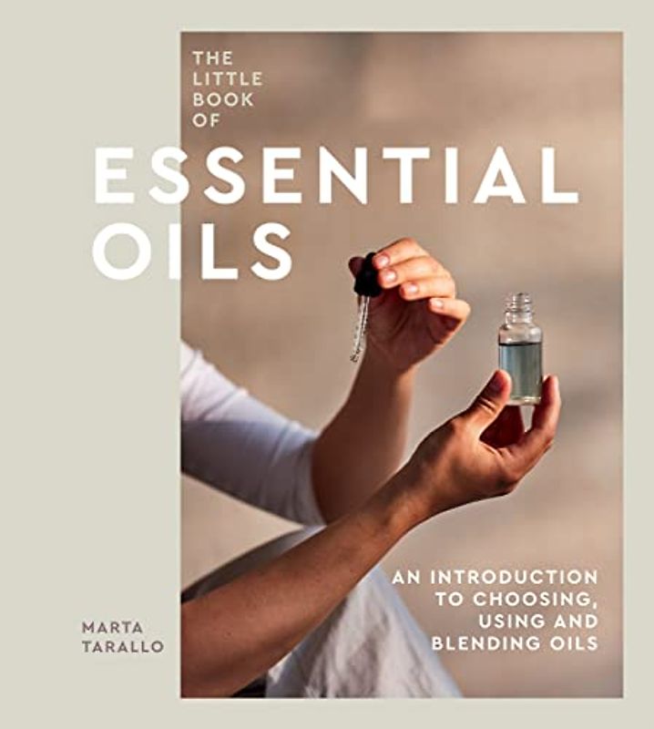 The Little Book of Essential Oils: An Introduction to Choosing, Using and Blending Oils
