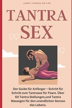 TANTRA SEX: Der Guide für Anfänger – Schritt für Schritt zum Tantrasex für Paare. Über 60 Tantra Stellungen,und Tantra Massagen für den unendlichen Genuss des Lebens.