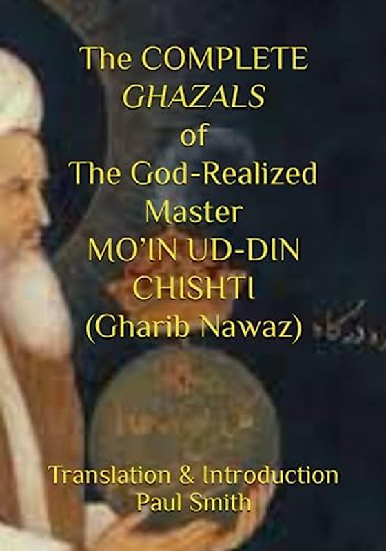 The COMPLETE GHAZALS of The God-Realized Master MO’IN UD-DIN CHISHTI (Gharib Nawaz)