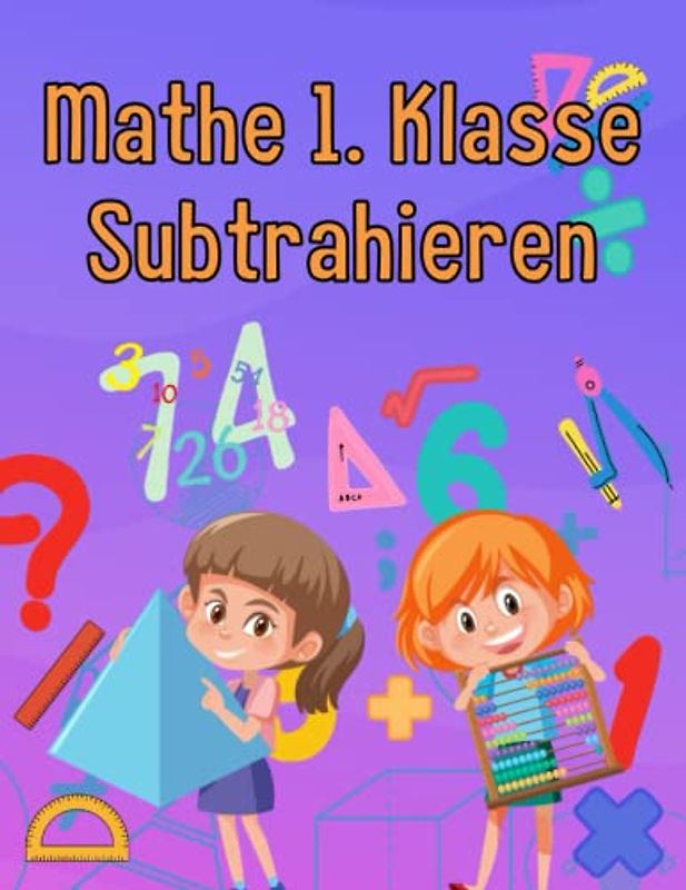 Mathe 1. Klasse Subtrahieren: Übungsheft um Denken und Rechnen spielend zu fordern