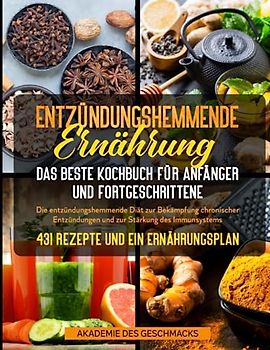 Entzündungshemmende Ernährung Das Kochbuch Für Anfänger Und Fortgeschrittene: Die Entzündungshemmende Diät Zur Bekämpfung Chronischer Entzündungen Und Zur Stärkung Des Immunsystems mit 431 Rezepte