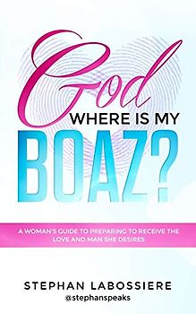God Where Is My Boaz?: A woman's guide to understanding what's hindering her from receiving the love and man she deserves