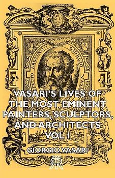 Vasari's Lives of the Most Eminent Painters, Sculptors, and Architects - Vol I
