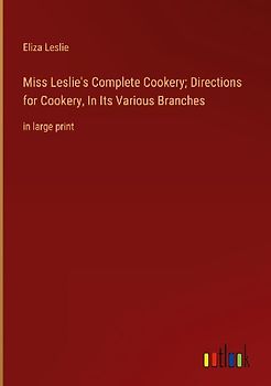 Miss Leslie's Complete Cookery; Directions for Cookery, In Its Various Branches