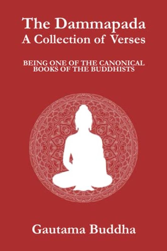 The Dammapada: A Collection of Verses; Being One of the Canonical Books of the Buddhists