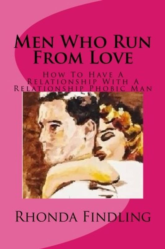 Men Who Run From Love: How To Have A Relationship With A Relationship Phobic Man