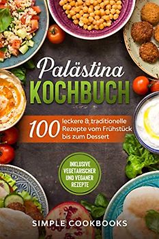 Palästina Kochbuch: 100 leckere & traditionelle Rezepte vom Frühstück bis zum Dessert - Inklusive vegetarischer und veganer Rezepte