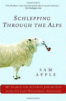 Schlepping Through the Alps: My Search for Austria's Jewish Past with Its Last Wandering Shepherd - Sam Apple
