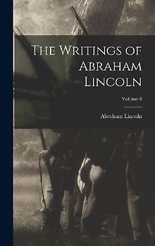 The Writings of Abraham Lincoln; Volume 6