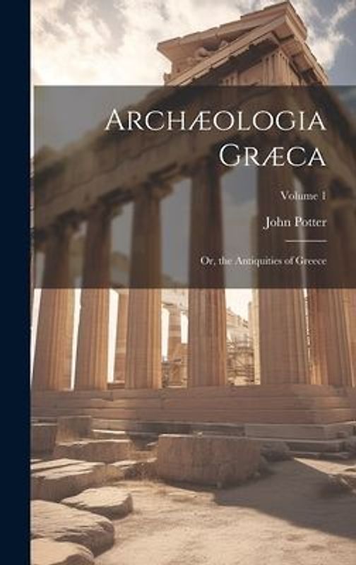 Archæologia Græca: Or, the Antiquities of Greece; Volume 1