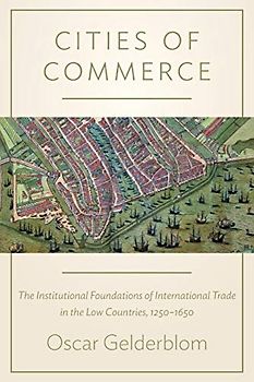 Cities of Commerce: The Institutional Foundations of International Trade in the Low Countries, 1250-1650 (The Princeton Economic History of the Western World)