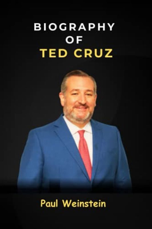 Biography of Ted Cruz: The Biography of an American Politician, Attorney and United States Senator