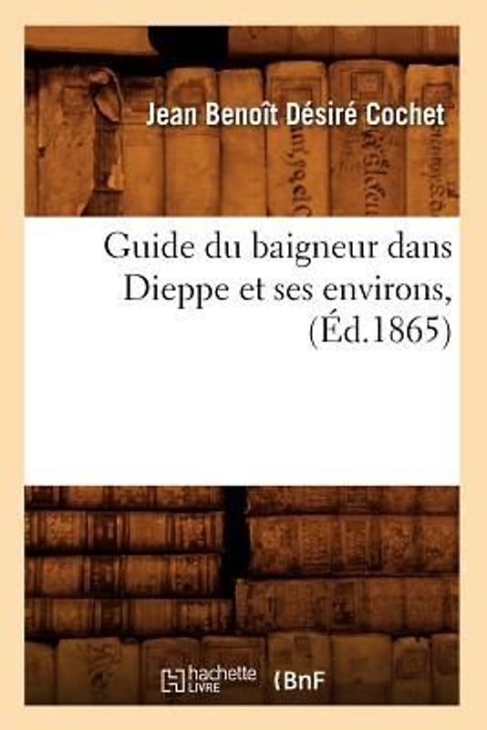 Guide Du Baigneur Dans Dieppe Et Ses Environs, (Éd.1865)