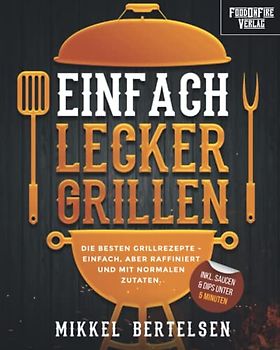 Einfach lecker grillen: Die besten Grillrezepte - einfach, aber raffiniert und mit normalen Zutaten. Für entspannte Grillabende und echte Genießer